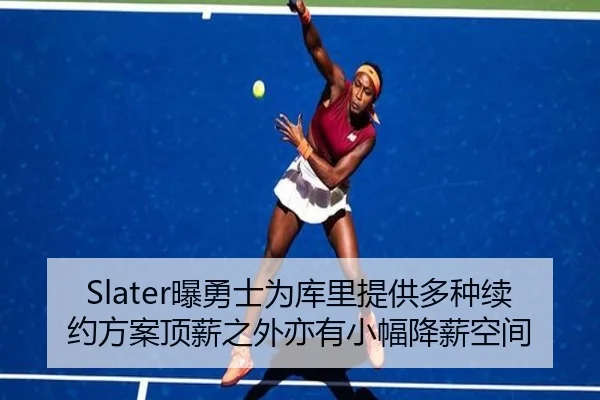 Slater曝勇士为库里提供多种续约方案顶薪之外亦有小幅降薪空间